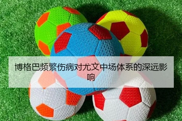 博格巴频繁伤病对尤文中场体系的深远影响 | William